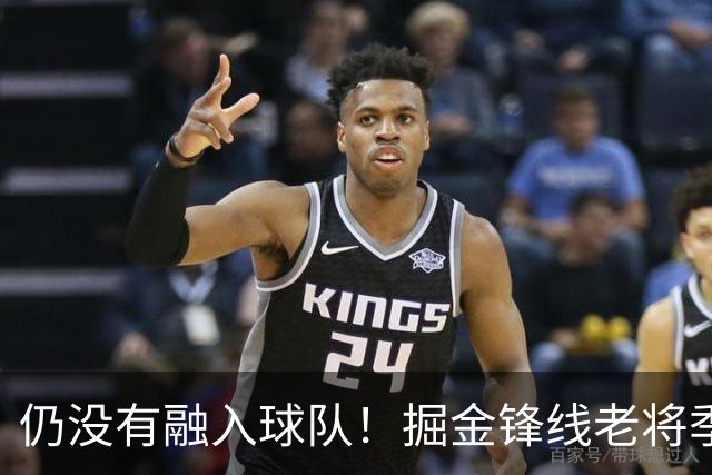 仍没有融入球队！掘金锋线老将季前赛至今的表现都令人有些担心？
