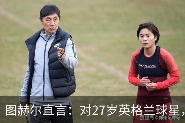 图赫尔直言：对27岁英格兰球星，这可能是"现在或永不"的时刻