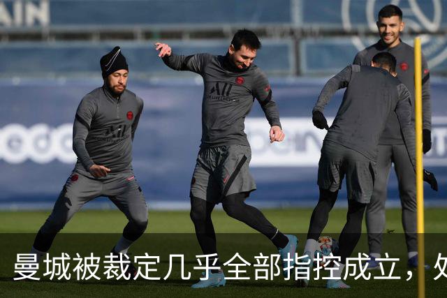 曼城被裁定几乎全部指控成立，处罚尚未确定