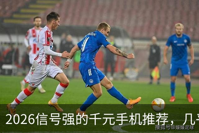 2026信号强的千元手机推荐，几乎“没有差评”，国补后价格实惠
